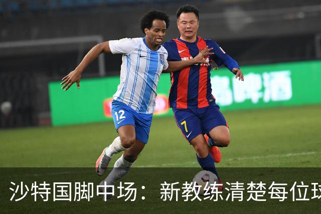 沙特国脚中场：新教练清楚每位球员的任务和职责，他融入得很快